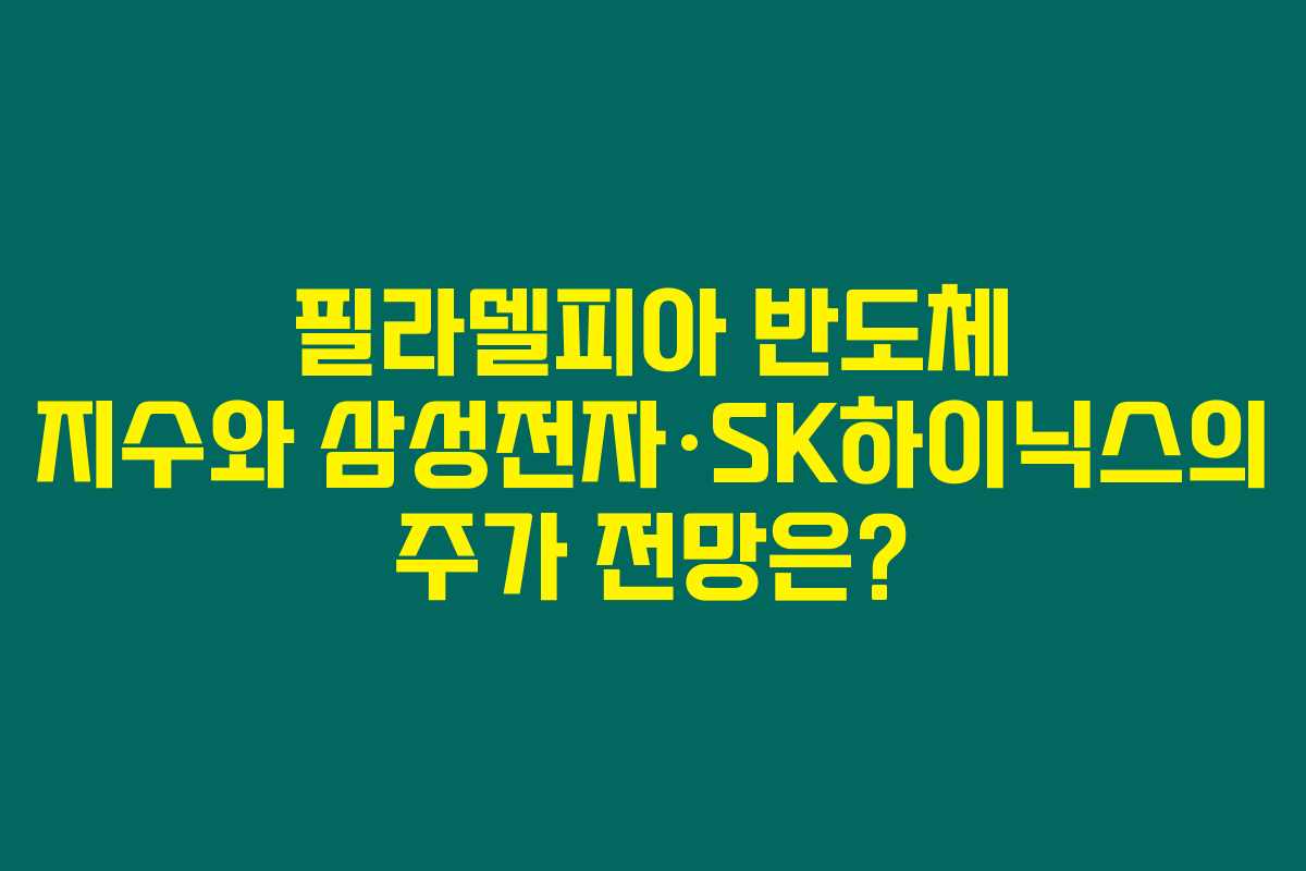필라델피아 반도체 지수와 삼성전자·SK하이닉스의 주가 전망은? 필라델피아 반도체 지수와 삼성전자·SK하이닉스의 주가 전망은?