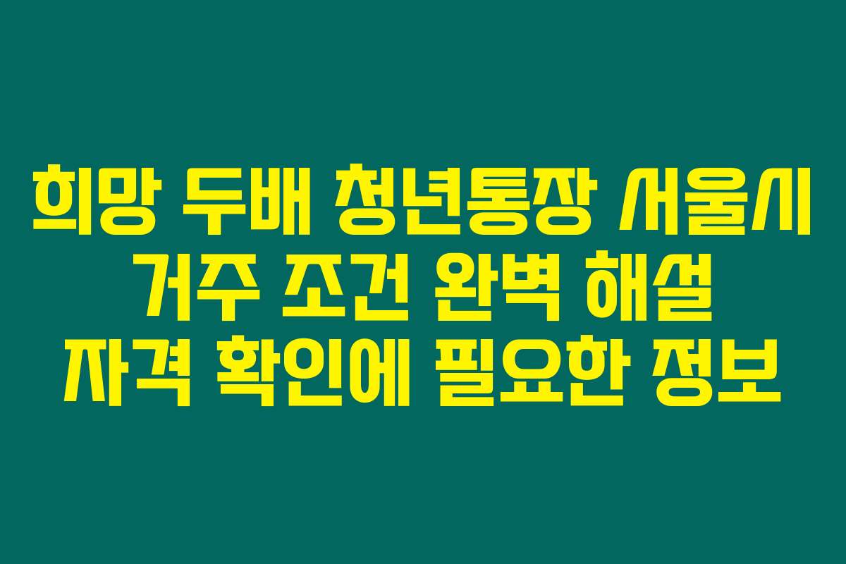 희망 두배 청년통장 서울시 거주 조건 완벽 해설 자격 확인에 필요한 정보