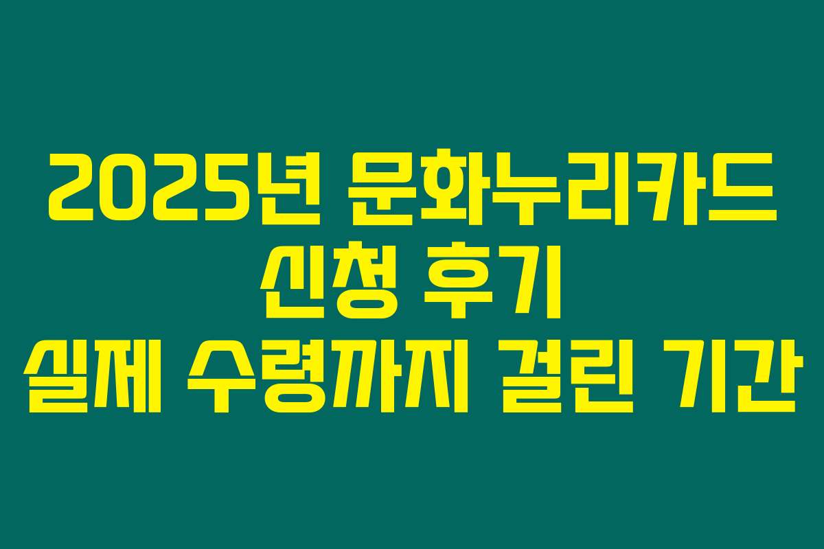 2025년 문화누리카드 신청 후기 실제 수령까지 걸린 기간