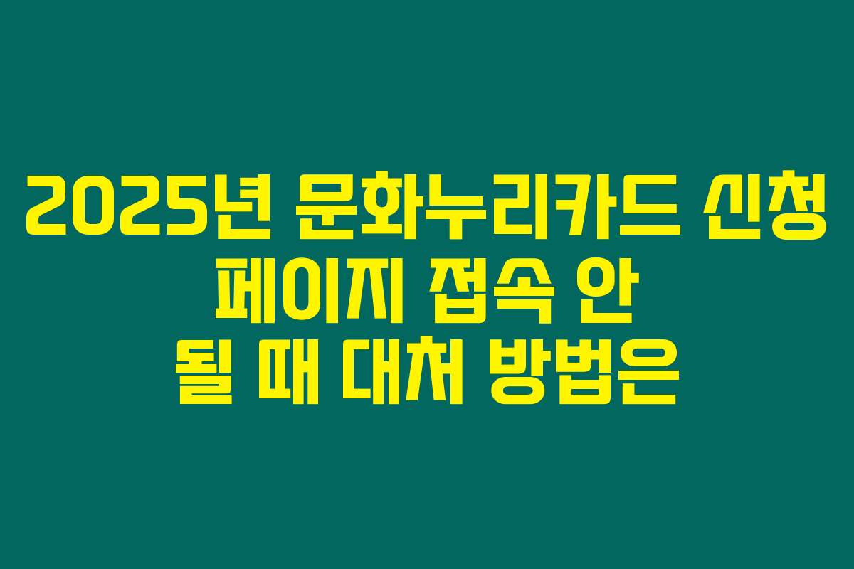 2025년 문화누리카드 신청 페이지 접속 안 될 때 대처 방법은
