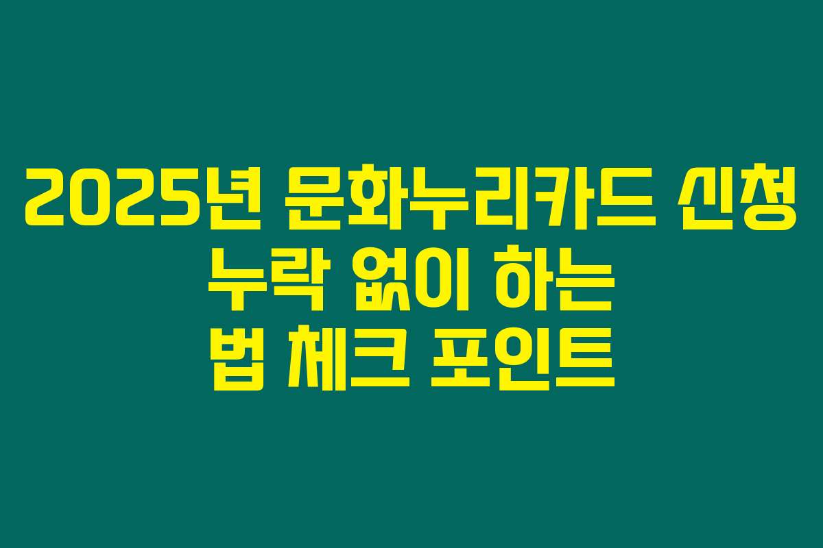 2025년 문화누리카드 신청 누락 없이 하는 법 체크 포인트