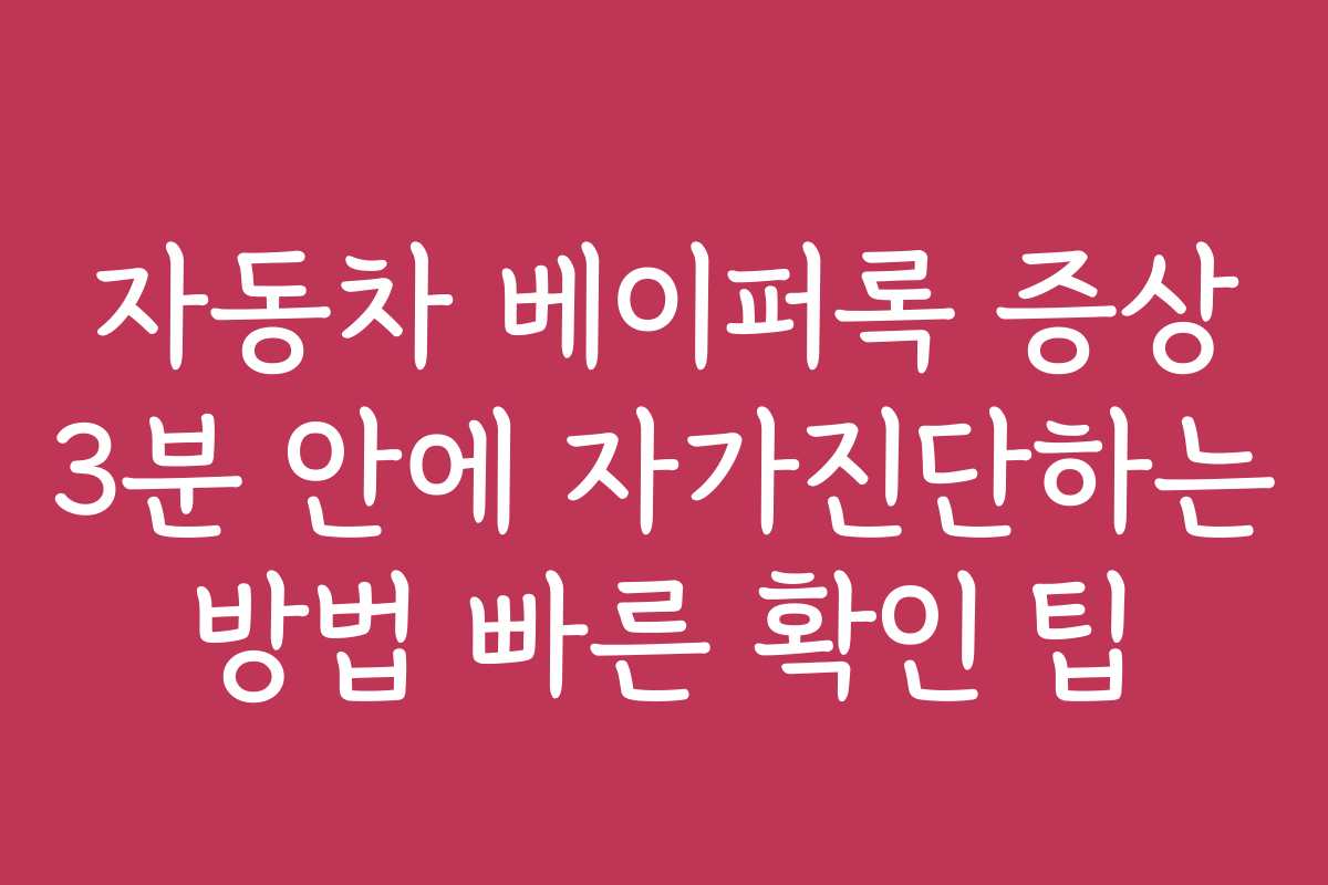 자동차 베이퍼록 증상 3분 안에 자가진단하는 방법 빠른 확인 팁