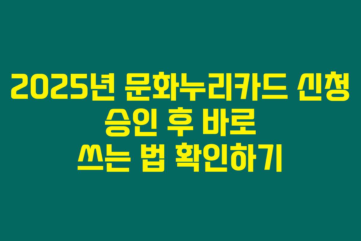 2025년 문화누리카드 신청 승인 후 바로 쓰는 법 확인하기