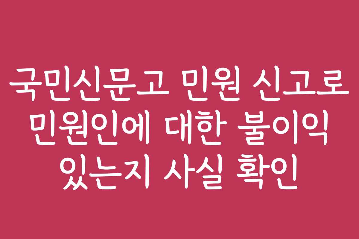 국민신문고 민원 신고로 민원인에 대한 불이익 있는지 사실 확인