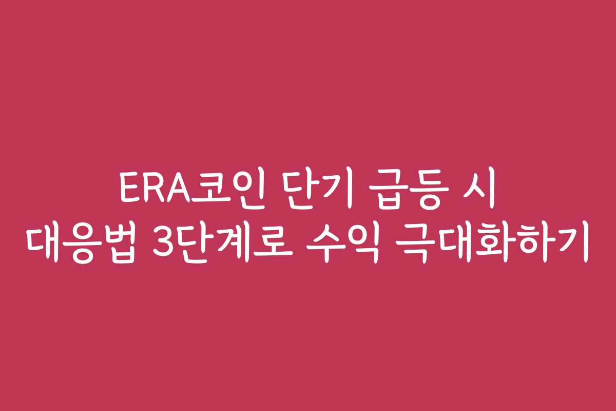 ERA코인 단기 급등 시 대응법 3단계로 수익 극대화하기