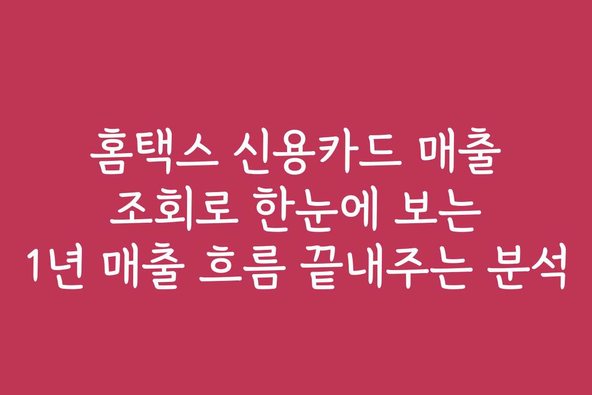 홈택스 신용카드 매출 조회로 한눈에 보는 1년 매출 흐름 끝내주는 분석
