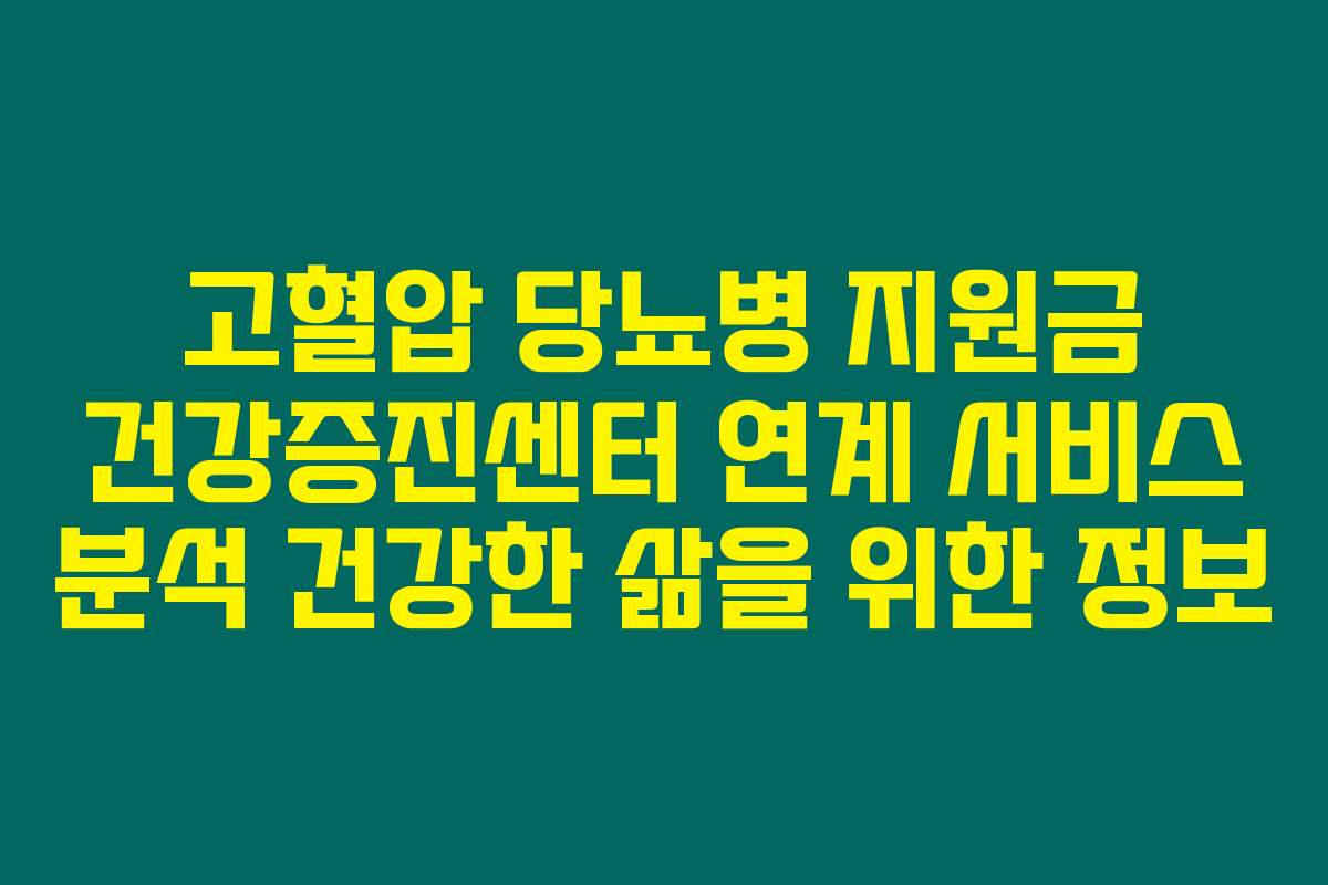 고혈압 당뇨병 지원금 건강증진센터 연계 서비스 분석 건강한 삶을 위한 정보