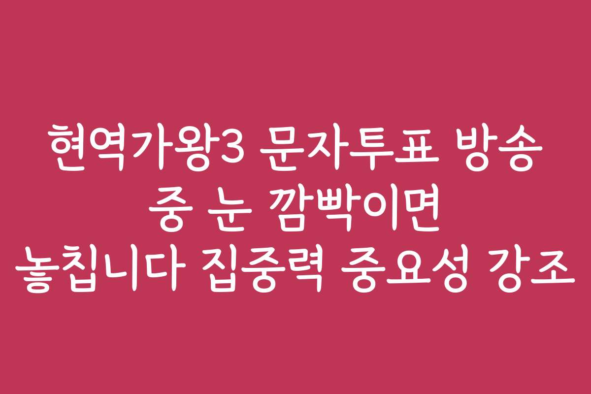 현역가왕3 문자투표 방송 중 눈 깜빡이면 놓칩니다 집중력 중요성 강조