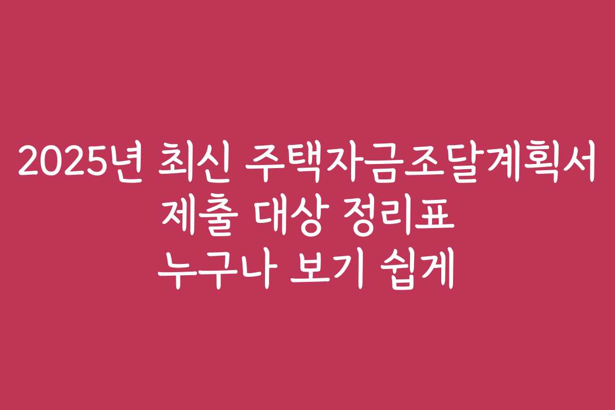2025년 최신 주택자금조달계획서 제출 대상 정리표 누구나 보기 쉽게
