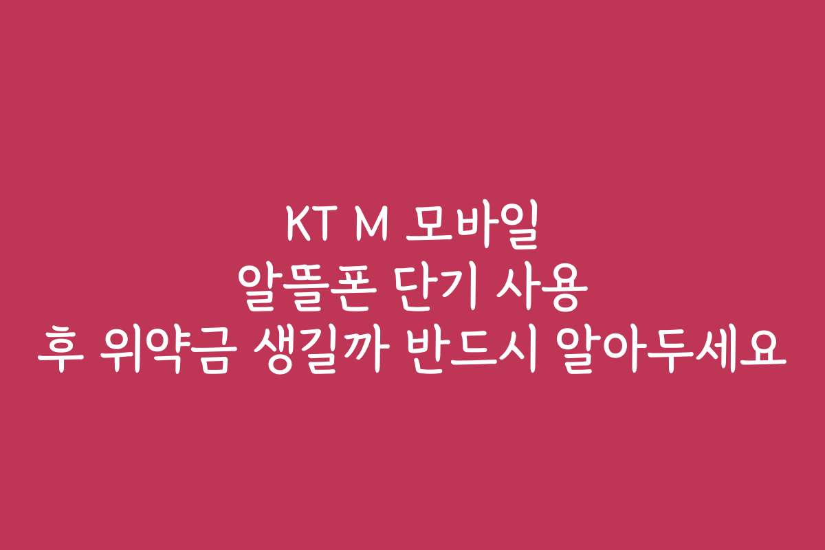 KT M 모바일 알뜰폰 단기 사용 후 위약금 생길까 반드시 알아두세요