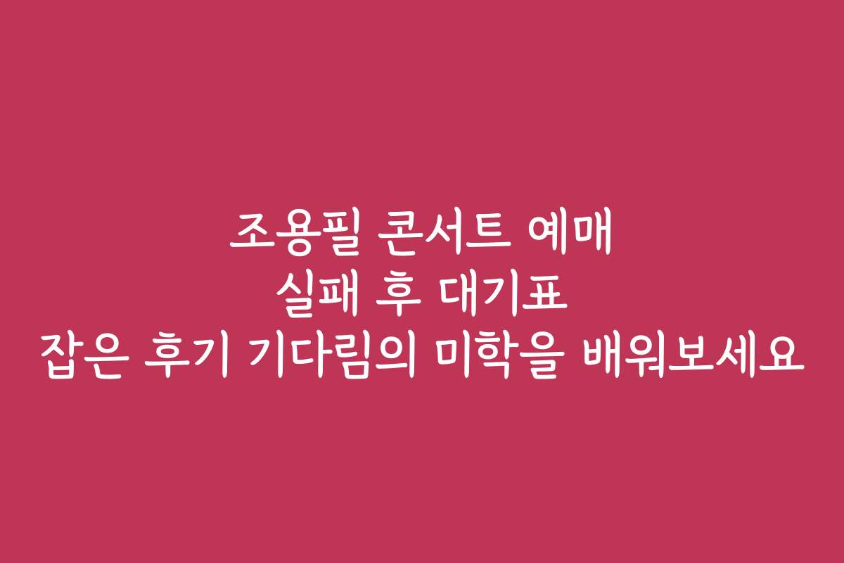 조용필 콘서트 예매 실패 후 대기표 잡은 후기 기다림의 미학을 배워보세요