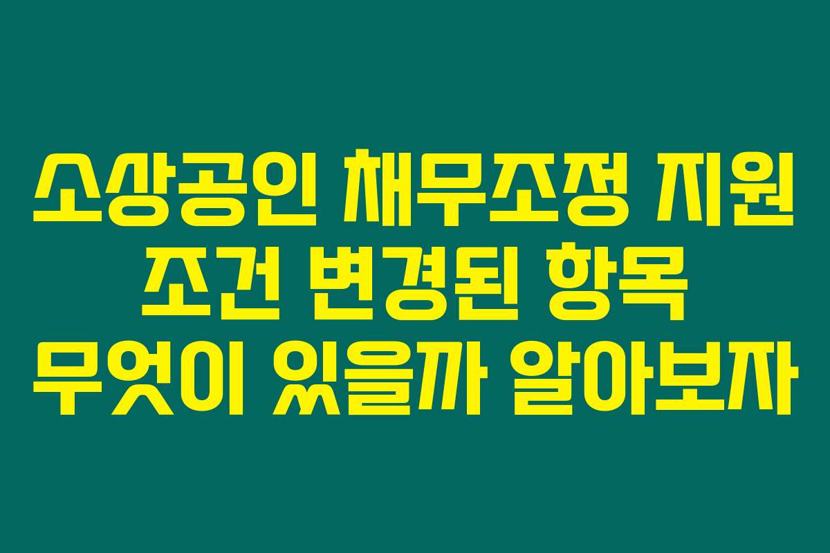 소상공인 채무조정 지원 조건 변경된 항목 무엇이 있을까 알아보자