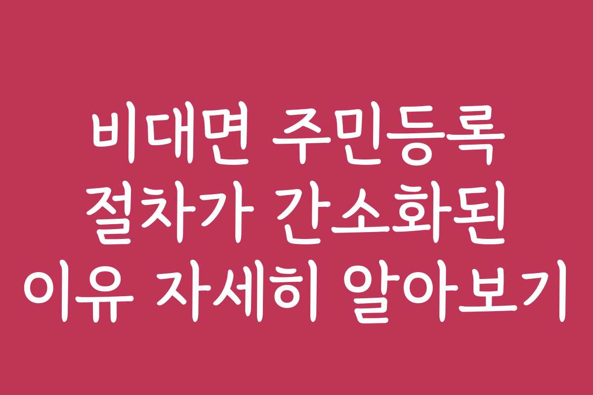 비대면 주민등록 절차가 간소화된 이유 자세히 알아보기