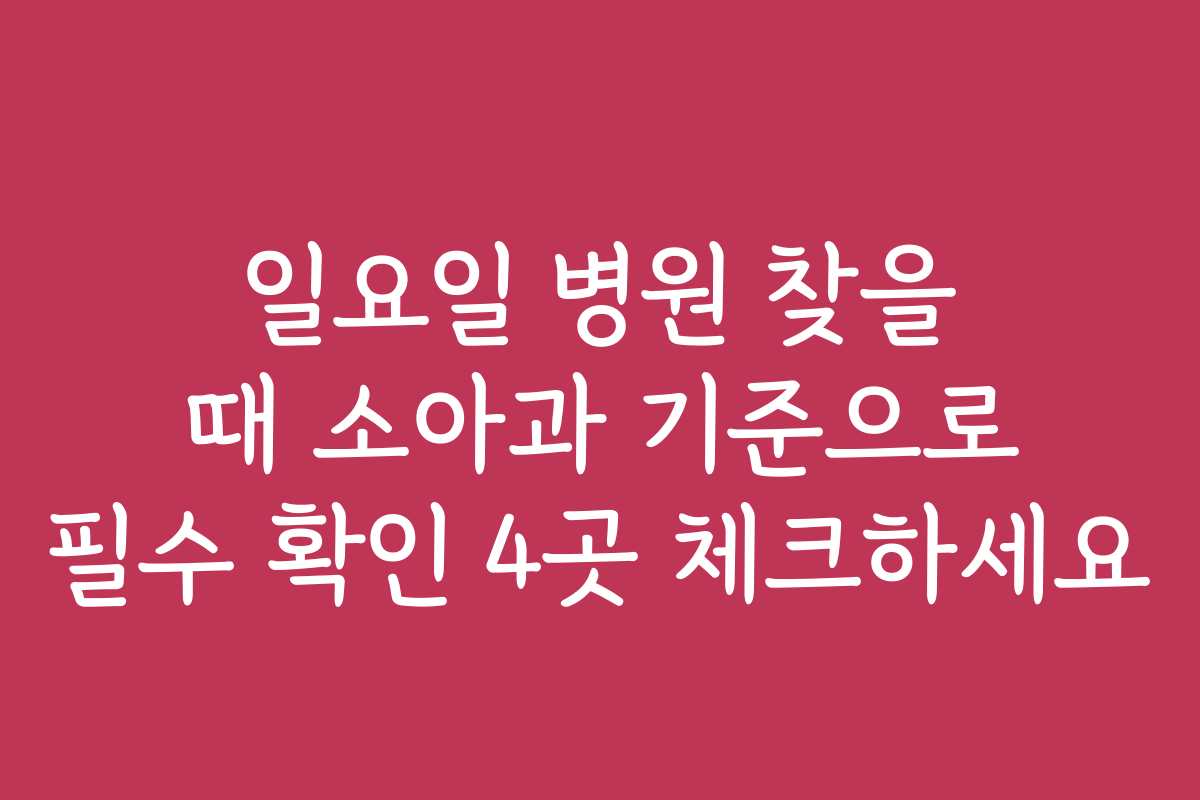 일요일 병원 찾을 때 소아과 기준으로 필수 확인 4곳 체크하세요