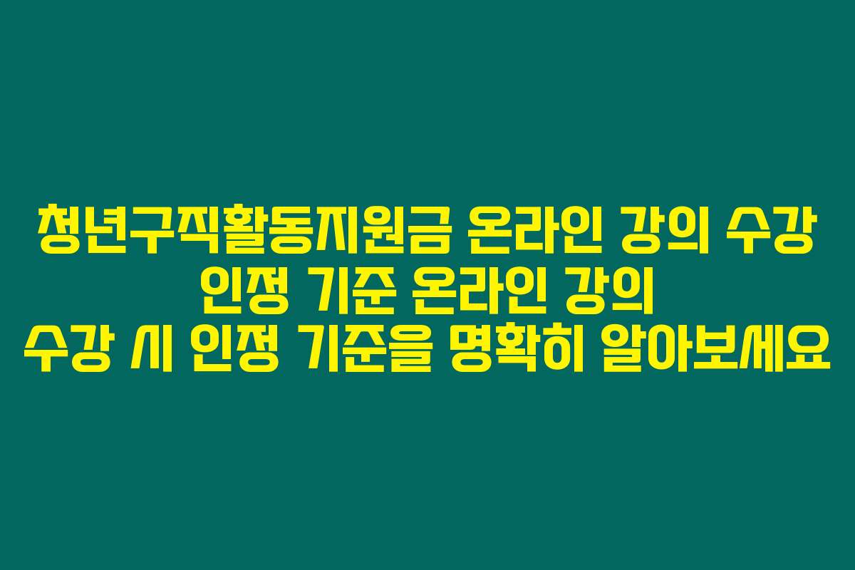 청년구직활동지원금 온라인 강의 수강 인정 기준 온라인 강의 수강 시 인정 기준을 명확히 알아보세요