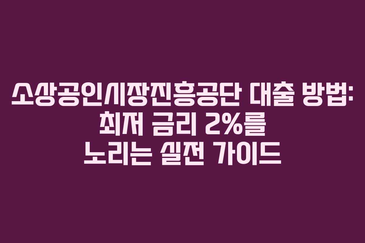 소상공인시장진흥공단 대출 방법: 최저 금리 2%를 노리는 실전 가이드