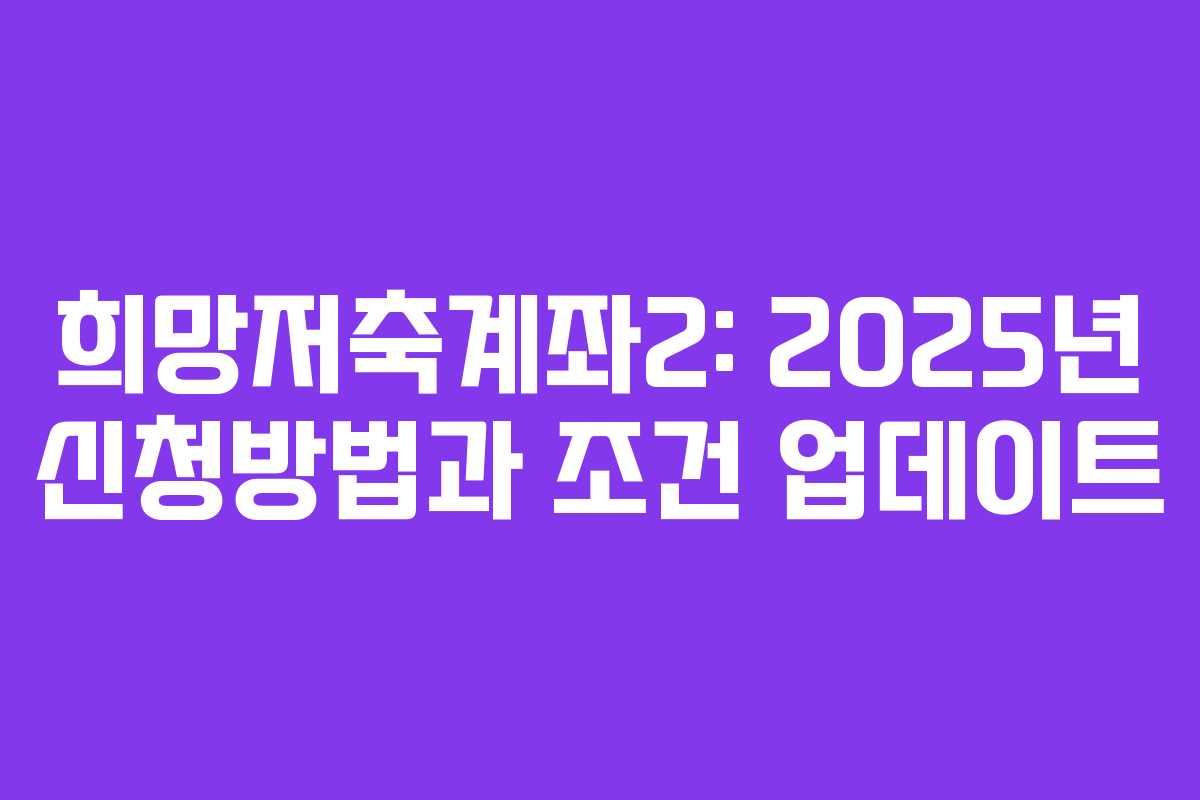 희망저축계좌2: 2025년 신청방법과 조건 업데이트