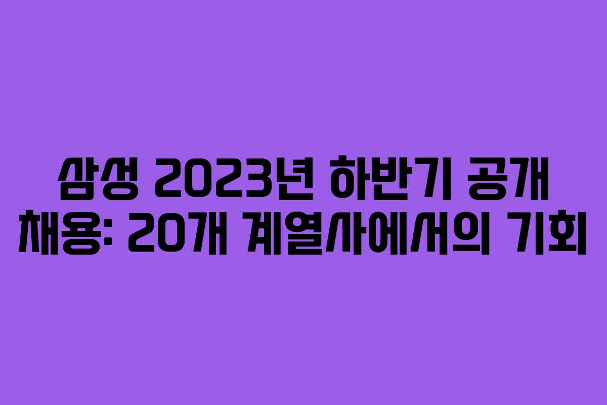 삼성 2023년 하반기 공개 채용: 20개 계열사에서의 기회