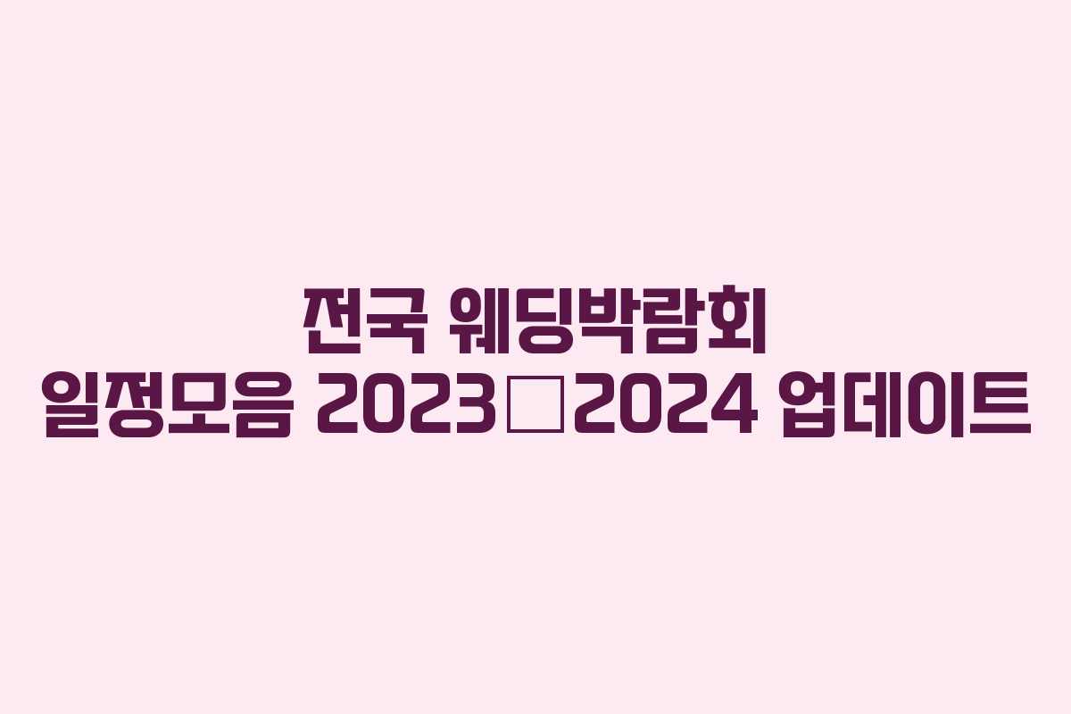 전국 웨딩박람회 일정모음 2023–2024 업데이트