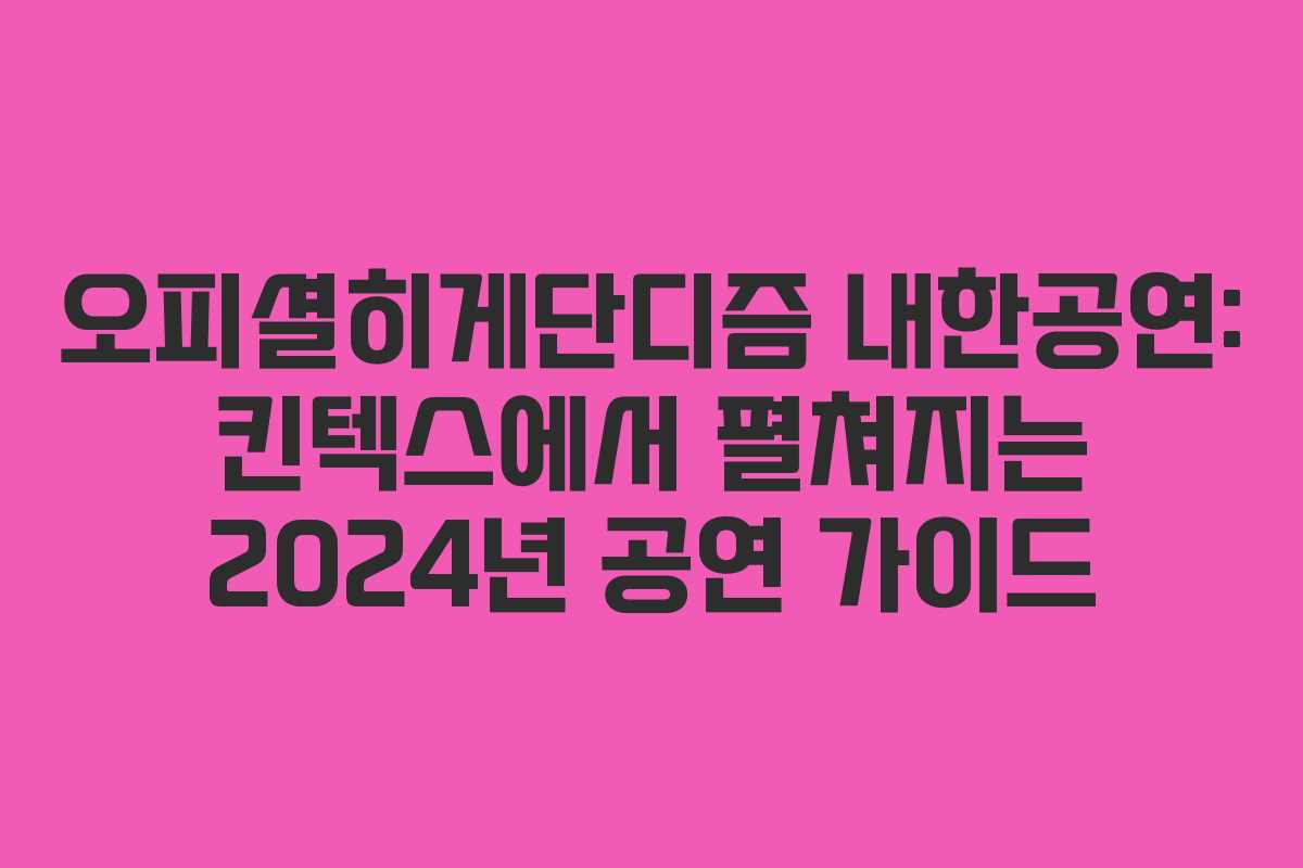 오피셜히게단디즘 내한공연: 킨텍스에서 펼쳐지는 2024년 공연 가이드