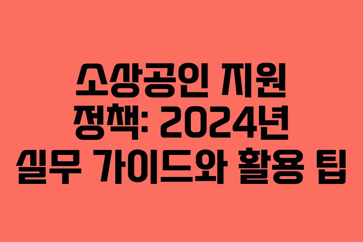 소상공인 지원 정책: 2024년 실무 가이드와 활용 팁