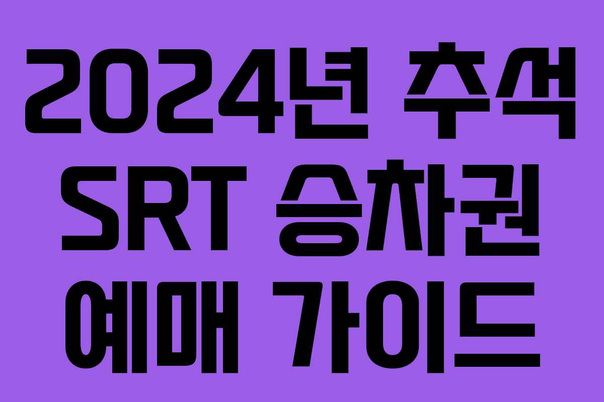 2024년 추석 SRT 승차권 예매 가이드