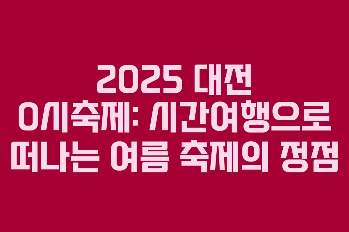2025 대전 0시축제: 시간여행으로 떠나는 여름 축제의 정점