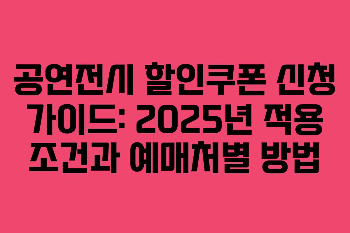공연전시 할인쿠폰 신청 가이드: 2025년 적용 조건과 예매처별 방법