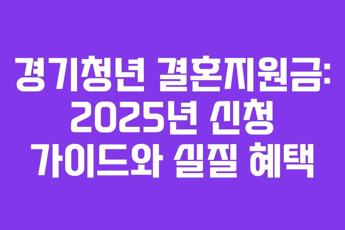 경기청년 결혼지원금: 2025년 신청 가이드와 실질 혜택