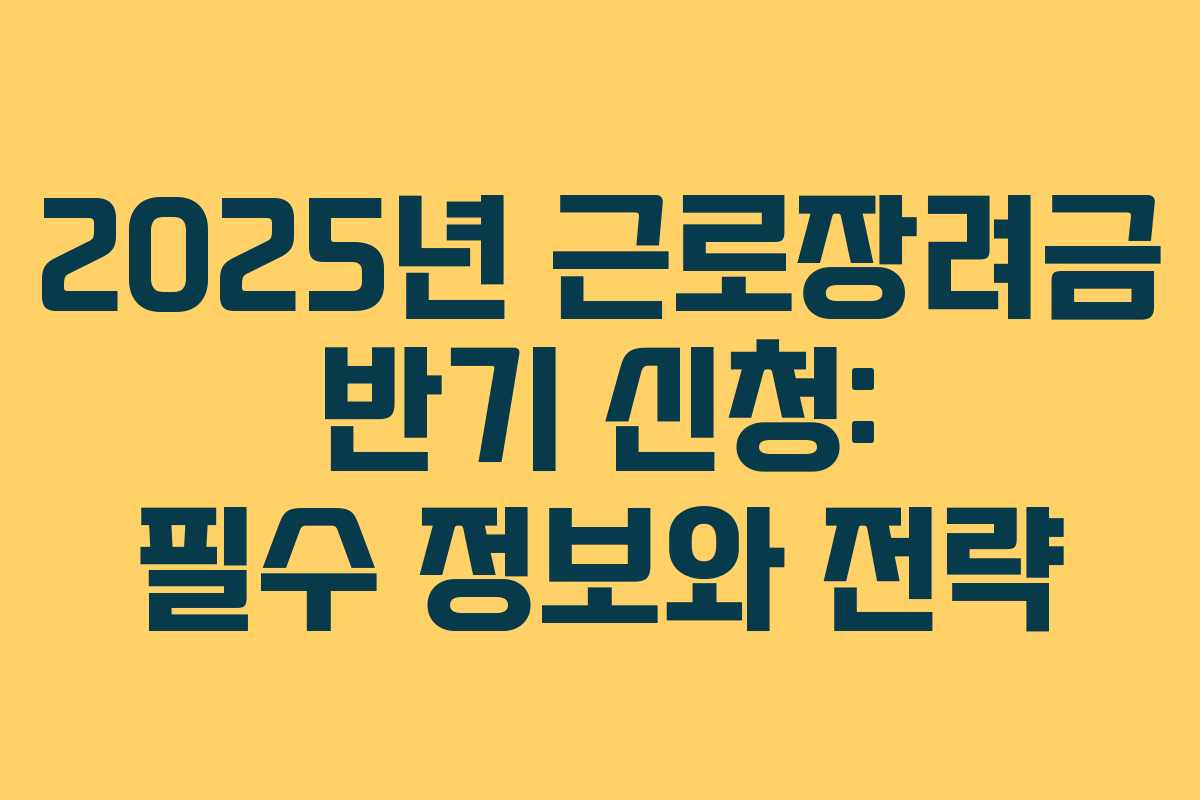 2025년 근로장려금 반기 신청: 필수 정보와 전략