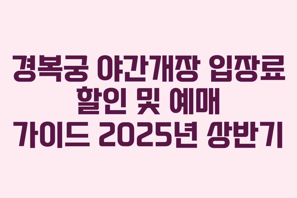 경복궁 야간개장 입장료 할인 및 예매 가이드 2025년 상반기