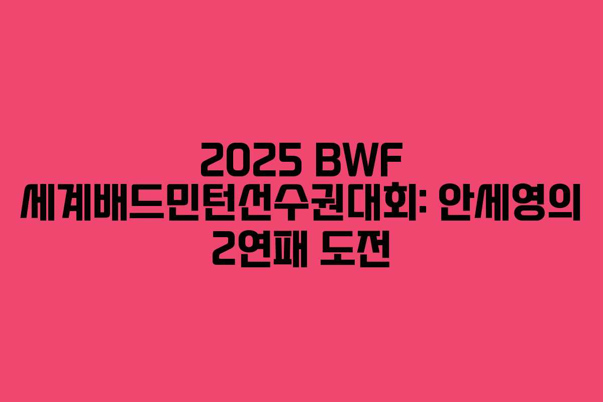 2025 BWF 세계배드민턴선수권대회: 안세영의 2연패 도전