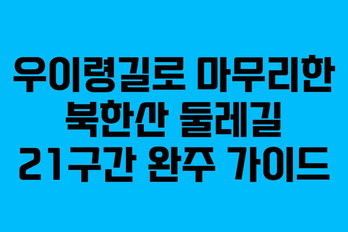 우이령길로 마무리한 북한산 둘레길 21구간 완주 가이드
