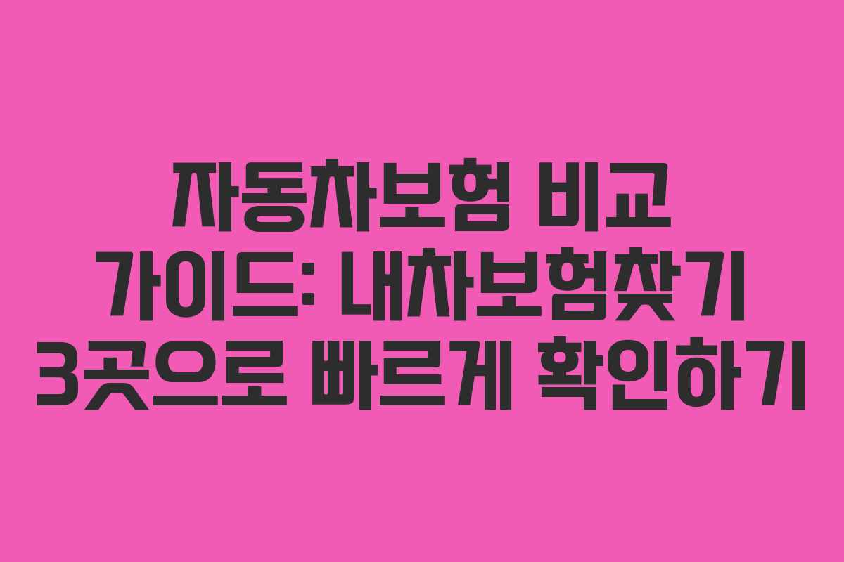 자동차보험 비교 가이드: 내차보험찾기 3곳으로 빠르게 확인하기