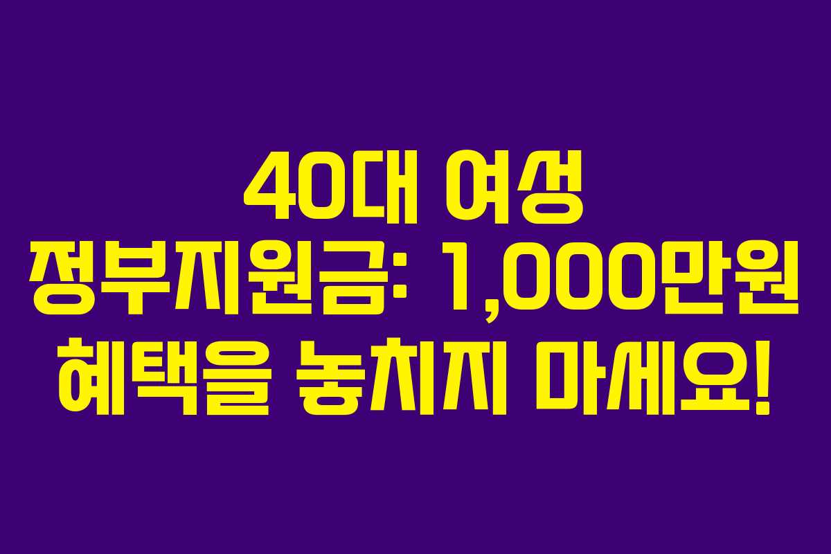 40대 여성 정부지원금: 1,000만원 혜택을 놓치지 마세요!