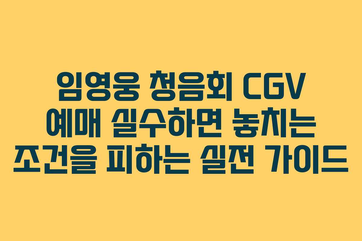 임영웅 청음회 CGV 예매 실수하면 놓치는 조건을 피하는 실전 가이드