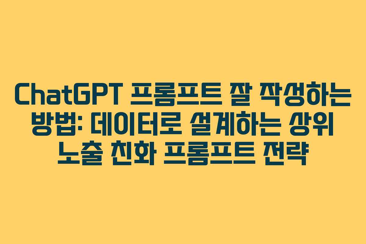 ChatGPT 프롬프트 잘 작성하는 방법: 데이터로 설계하는 상위 노출 친화 프롬프트 전략