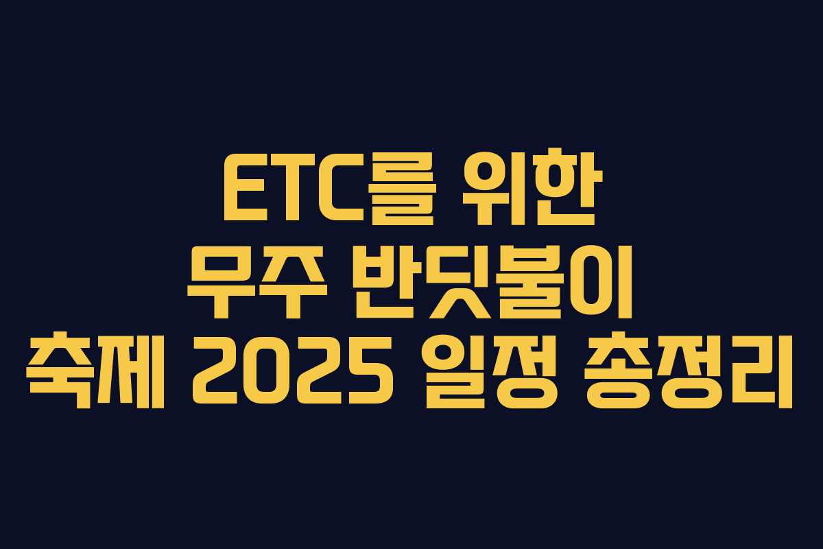 ETC를 위한 무주 반딧불이 축제 2025 일정 총정리