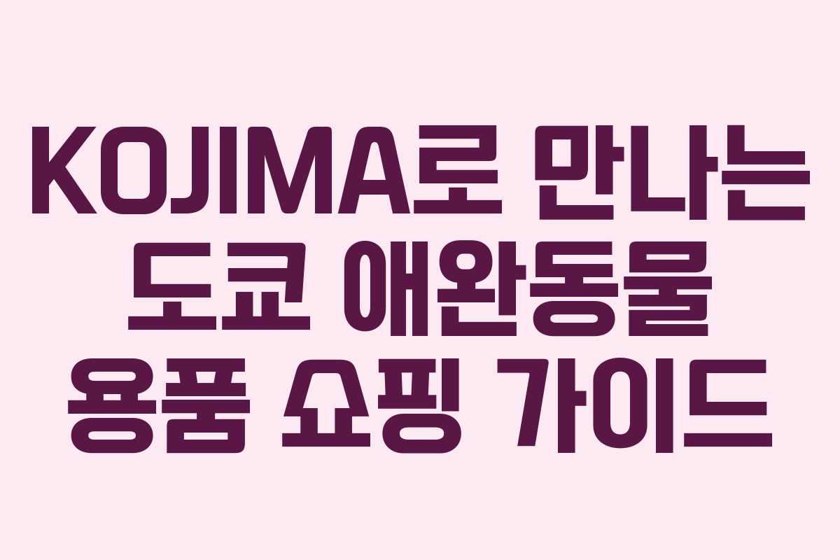 KOJIMA로 만나는 도쿄 애완동물 용품 쇼핑 가이드