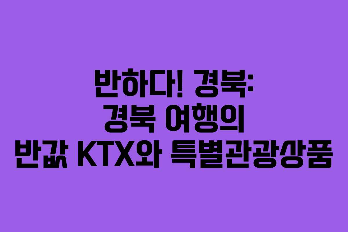 반하다! 경북: 경북 여행의 반값 KTX와 특별관광상품