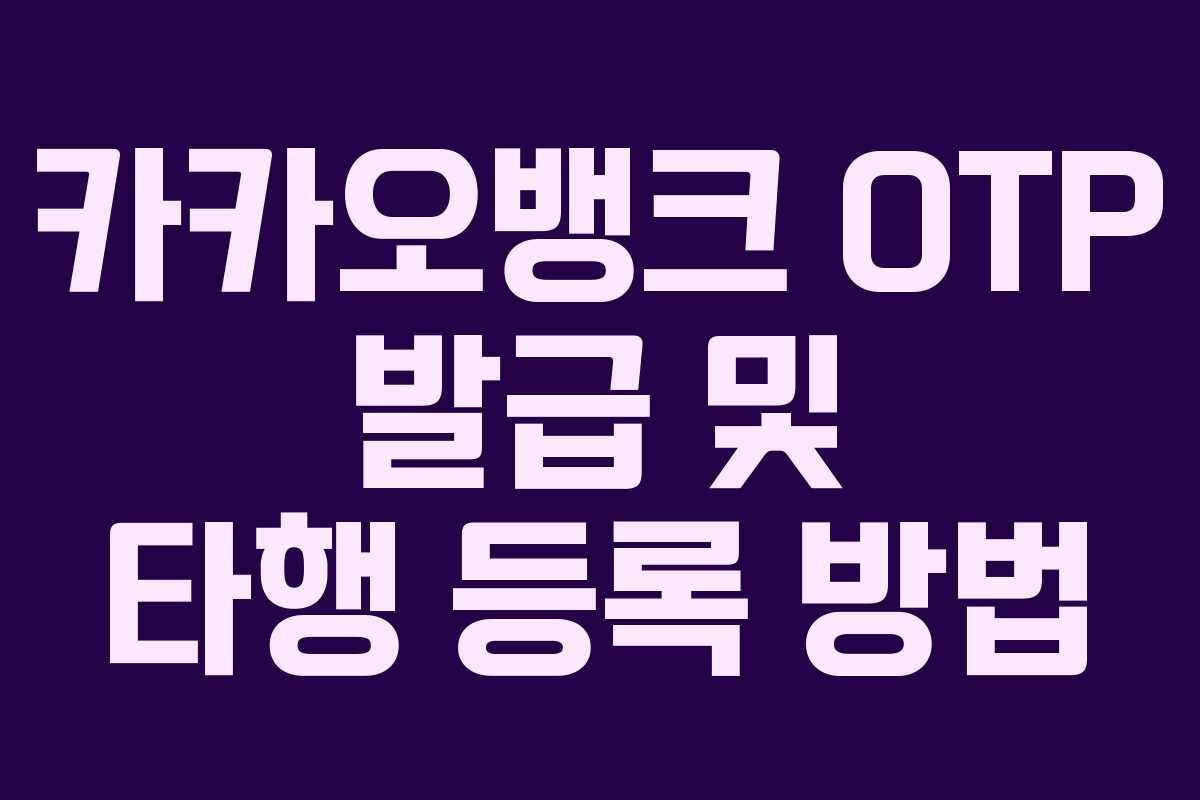 카카오뱅크 OTP 발급 및 타행 등록 방법