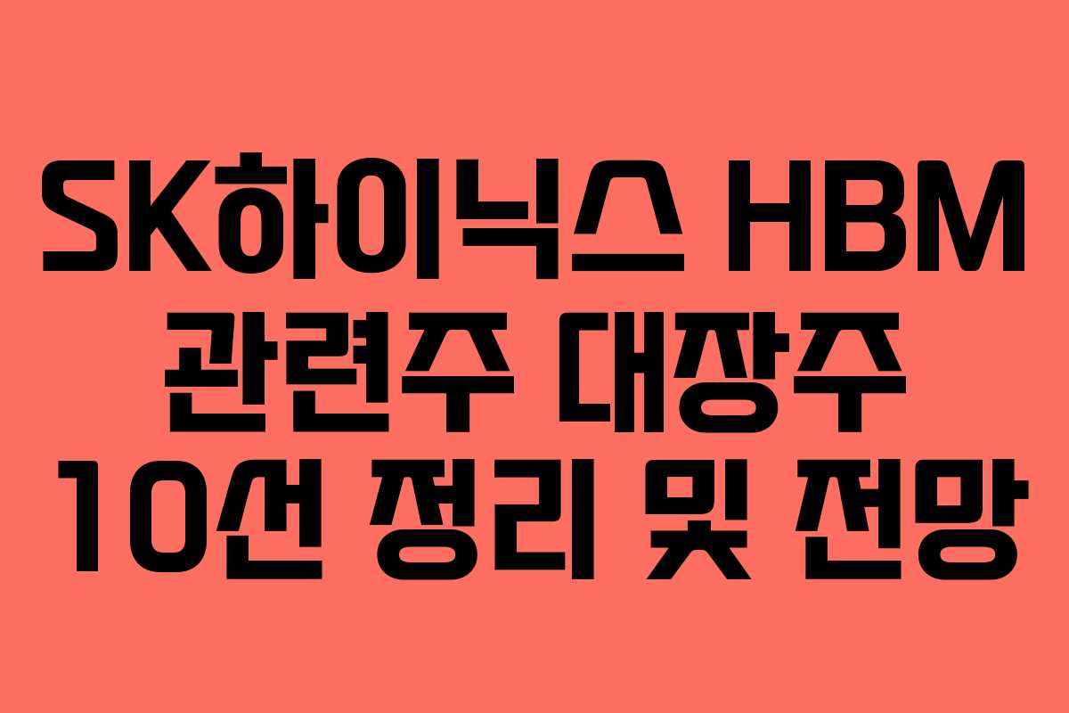 SK하이닉스 HBM 관련주 대장주 10선 정리 및 전망