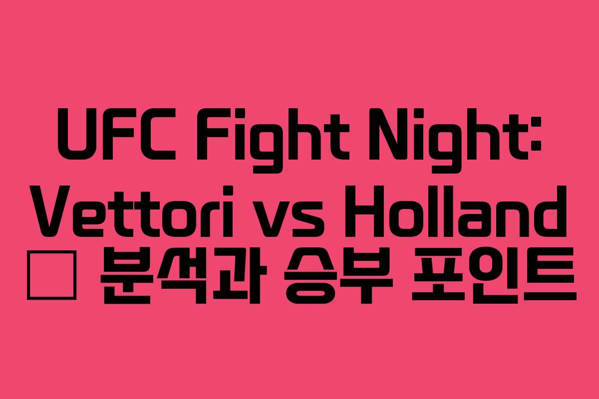 UFC Fight Night: Vettori vs Holland — 분석과 승부 포인트