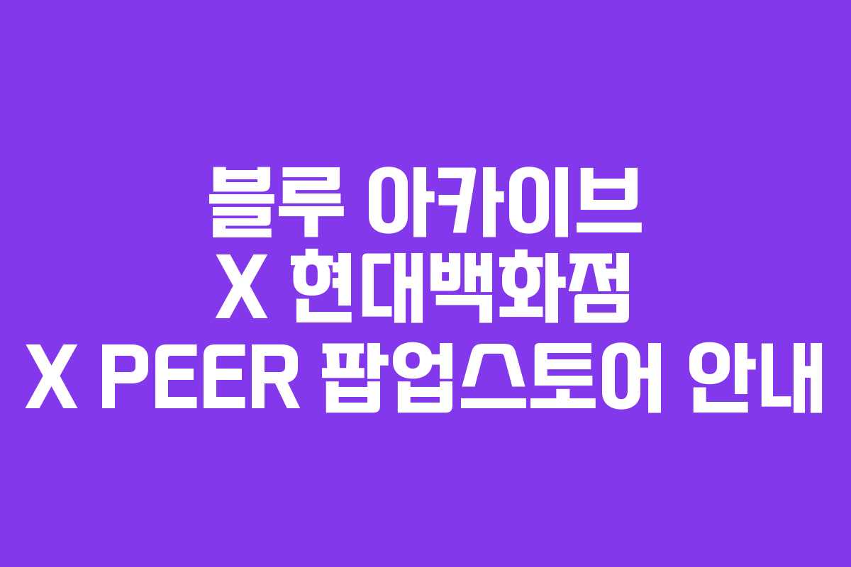 블루 아카이브 X 현대백화점 X PEER 팝업스토어 안내