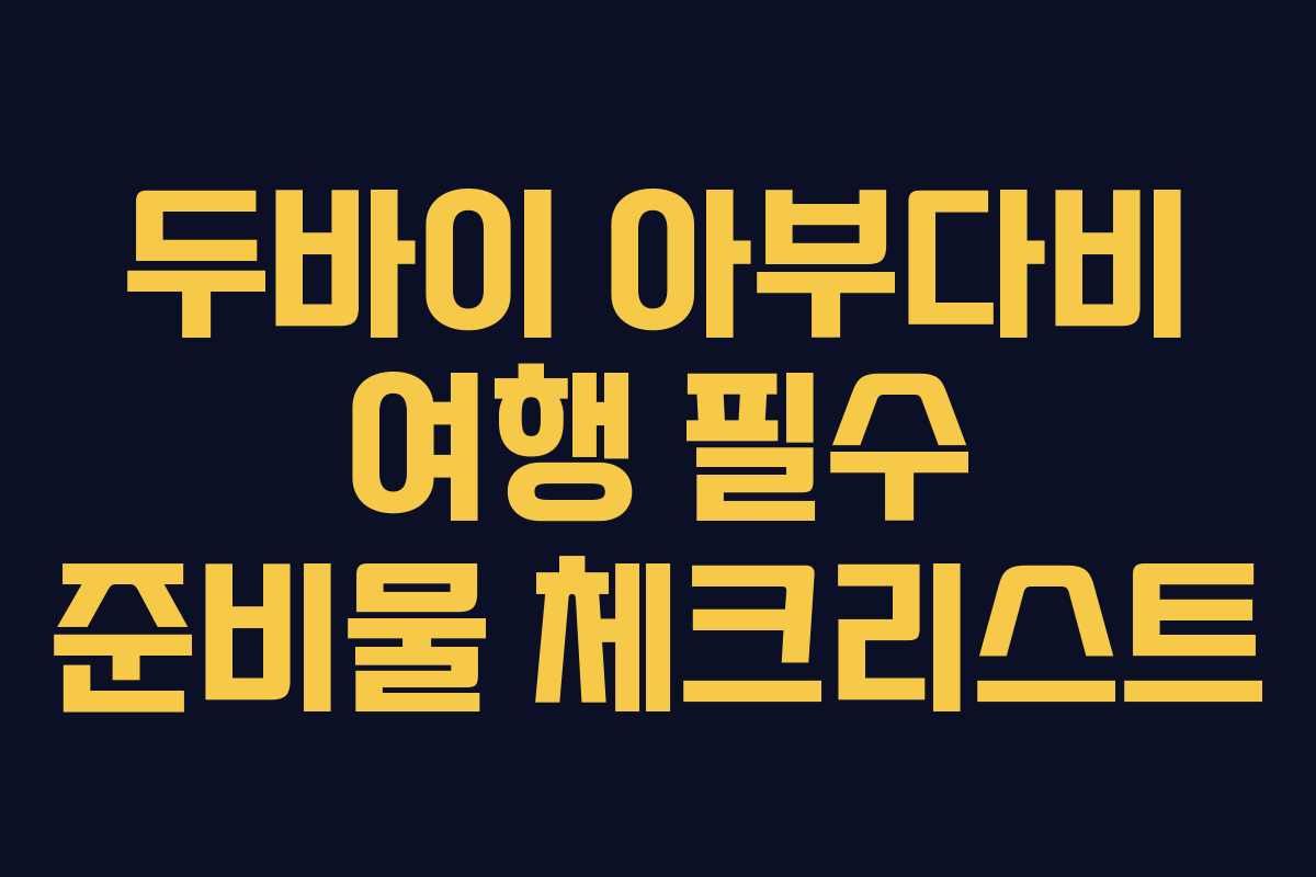 두바이 아부다비 여행 필수 준비물 체크리스트