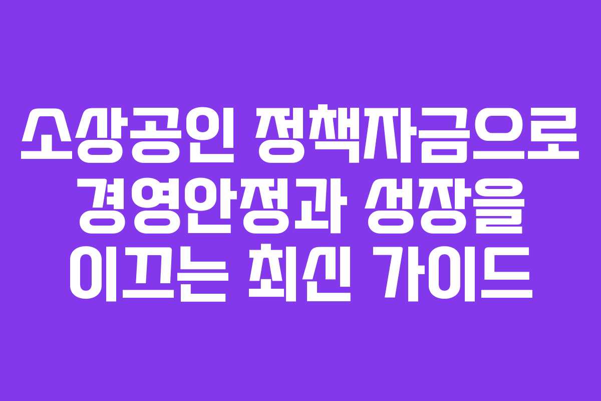 소상공인 정책자금으로 경영안정과 성장을 이끄는 최신 가이드