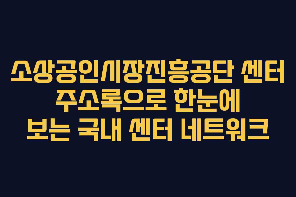 소상공인시장진흥공단 센터 주소록으로 한눈에 보는 국내 센터 네트워크