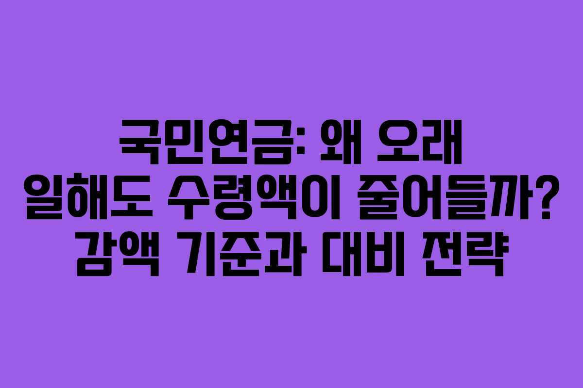 국민연금: 왜 오래 일해도 수령액이 줄어들까? 감액 기준과 대비 전략