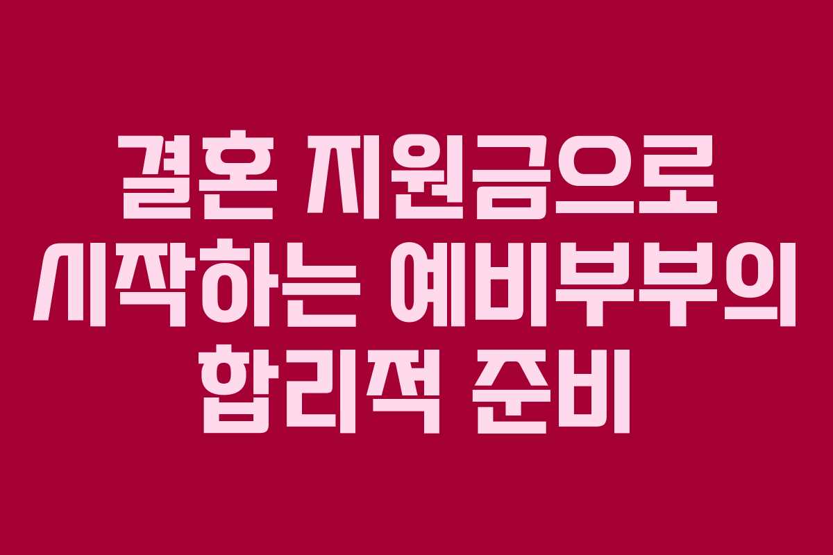 결혼 지원금으로 시작하는 예비부부의 합리적 준비