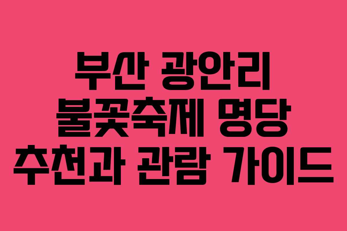 부산 광안리 불꽃축제 명당 추천과 관람 가이드